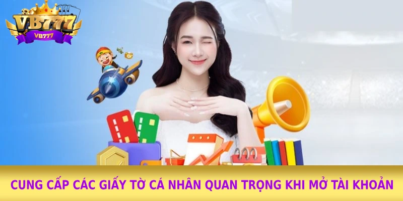 Cung cấp các giấy tờ cá nhân quan trọng khi mở tài khoản 